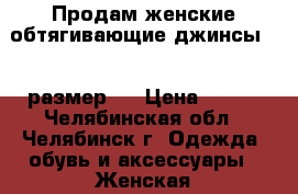 Продам женские обтягивающие джинсы, 25 размер.  › Цена ­ 800 - Челябинская обл., Челябинск г. Одежда, обувь и аксессуары » Женская одежда и обувь   